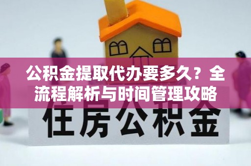 伸港公积金提取代办要多久？全流程解析与时间管理攻略