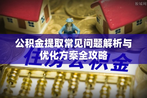 伸港公积金提取常见问题解析与优化方案全攻略
