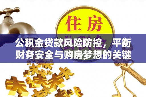 伸港公积金贷款风险防控，平衡财务安全与购房梦想的关键