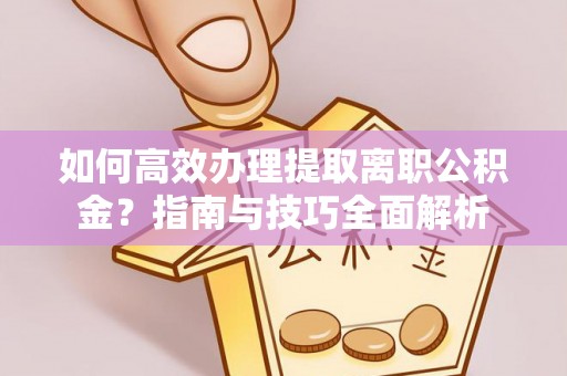伸港如何高效办理提取离职公积金？指南与技巧全面解析