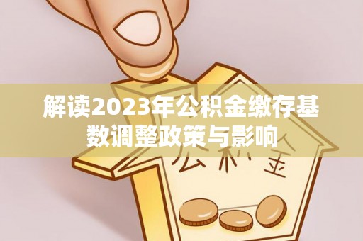 伸港解读2023年公积金缴存基数调整政策与影响