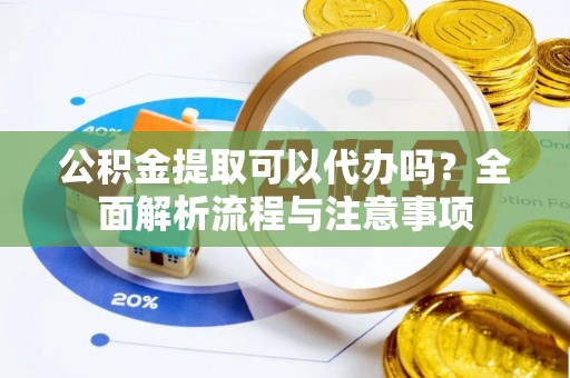 伸港公积金提取可以代办吗？全面解析流程与注意事项