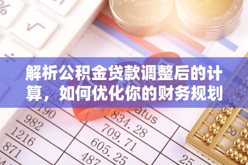 伸港解析公积金贷款调整后的计算，如何优化你的财务规划