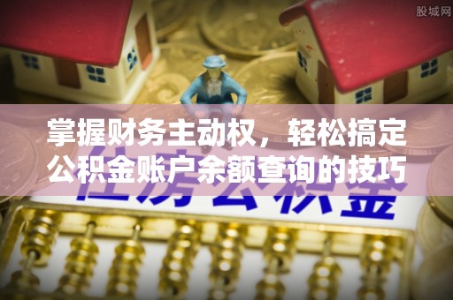 伸港掌握财务主动权，轻松搞定公积金账户余额查询的技巧与方法