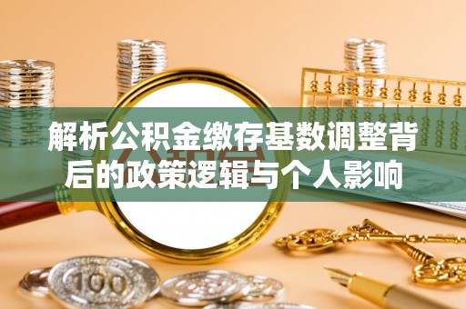 伸港解析公积金缴存基数调整背后的政策逻辑与个人影响
