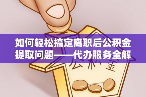 伸港如何轻松搞定离职后公积金提取问题——代办服务全解析