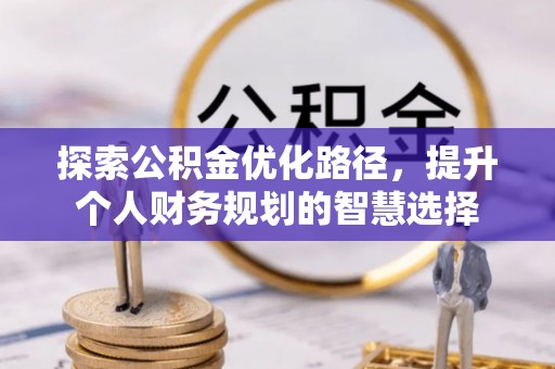 伸港探索公积金优化路径，提升个人财务规划的智慧选择