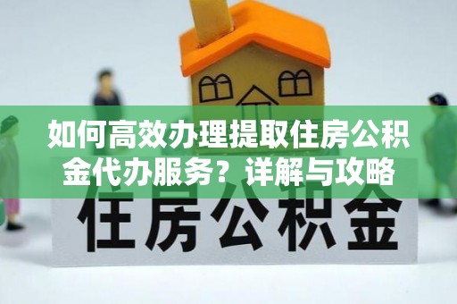 伸港如何高效办理提取住房公积金代办服务？详解与攻略
