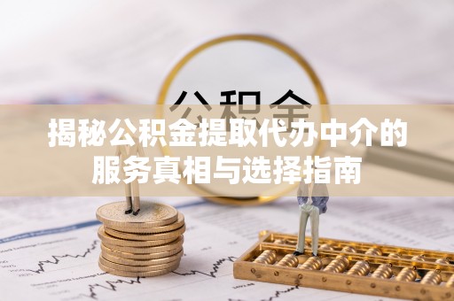 伸港揭秘公积金提取代办中介的服务真相与选择指南