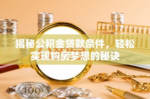 伸港揭秘公积金贷款条件，轻松实现购房梦想的秘诀
