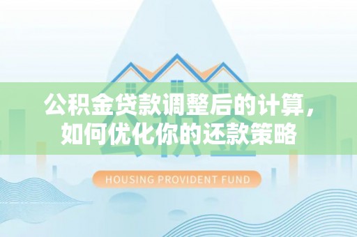 伸港公积金贷款调整后的计算，如何优化你的还款策略