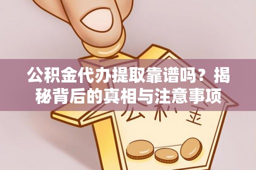 伸港公积金代办提取靠谱吗？揭秘背后的真相与注意事项