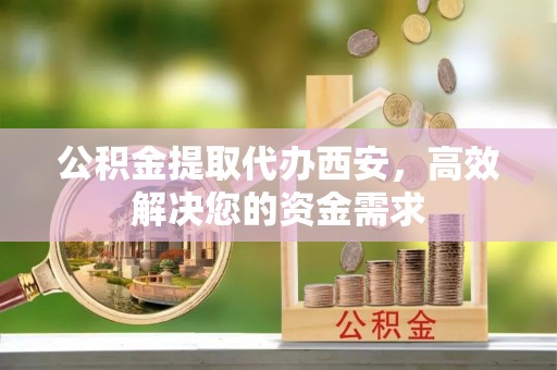 伸港公积金提取代办西安，高效解决您的资金需求