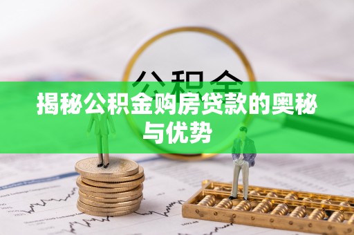 伸港揭秘公积金购房贷款的奥秘与优势