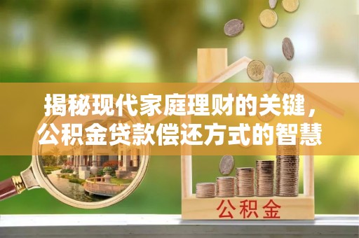 伸港揭秘现代家庭理财的关键，公积金贷款偿还方式的智慧选择