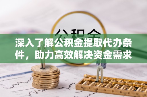 伸港深入了解公积金提取代办条件，助力高效解决资金需求