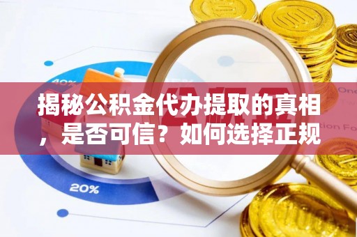 伸港揭秘公积金代办提取的真相，是否可信？如何选择正规服务？