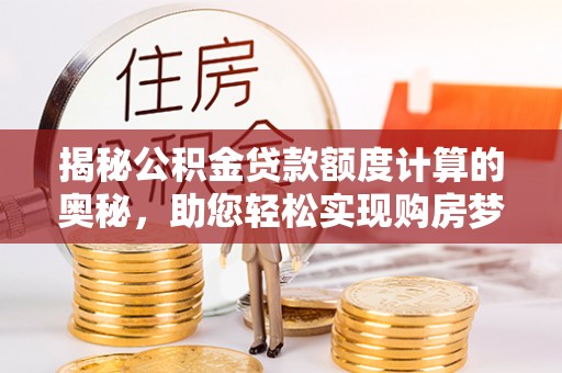 伸港揭秘公积金贷款额度计算的奥秘，助您轻松实现购房梦想