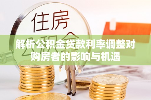 伸港解析公积金贷款利率调整对购房者的影响与机遇