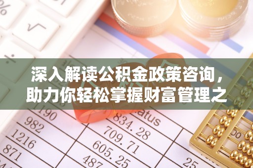伸港深入解读公积金政策咨询，助力你轻松掌握财富管理之道