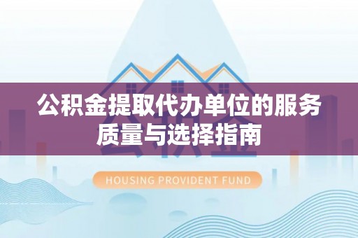 伸港公积金提取代办单位的服务质量与选择指南