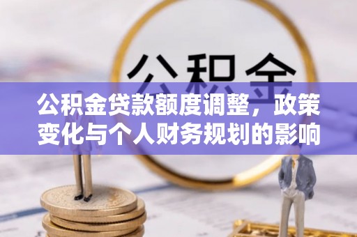 伸港公积金贷款额度调整，政策变化与个人财务规划的影响分析