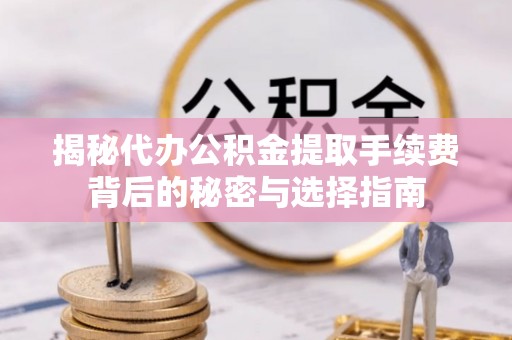 伸港揭秘代办公积金提取手续费背后的秘密与选择指南