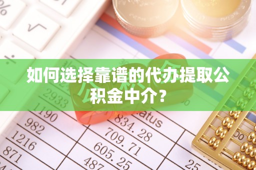 伸港如何选择靠谱的代办提取公积金中介？