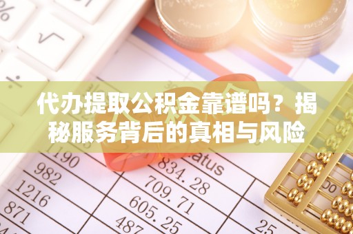 伸港代办提取公积金靠谱吗？揭秘服务背后的真相与风险