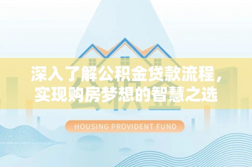 伸港深入了解公积金贷款流程，实现购房梦想的智慧之选