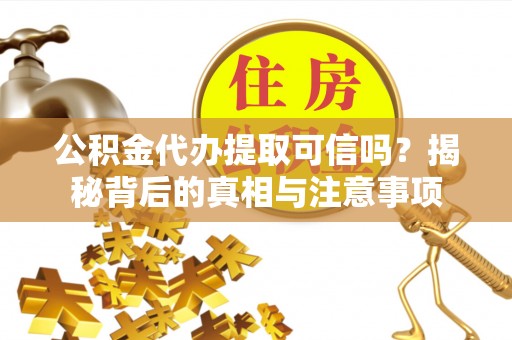 伸港公积金代办提取可信吗？揭秘背后的真相与注意事项