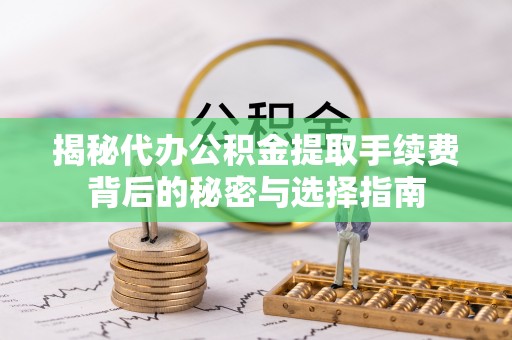 伸港揭秘代办公积金提取手续费背后的秘密与选择指南