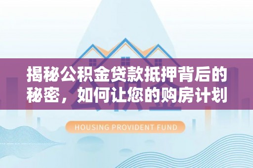 伸港揭秘公积金贷款抵押背后的秘密，如何让您的购房计划更轻松？