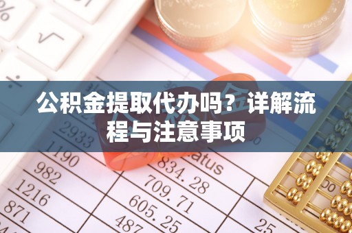伸港公积金提取代办吗？详解流程与注意事项