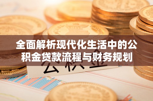 伸港全面解析现代化生活中的公积金贷款流程与财务规划