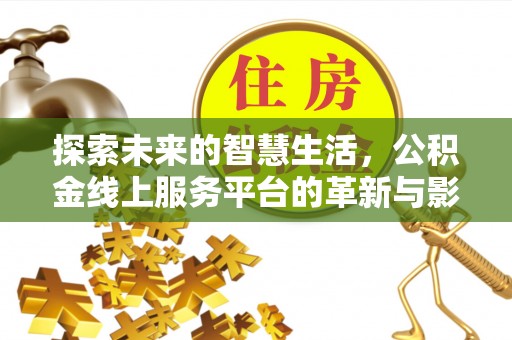 伸港探索未来的智慧生活，公积金线上服务平台的革新与影响