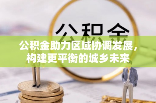 伸港公积金助力区域协调发展，构建更平衡的城乡未来