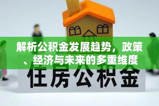 伸港解析公积金发展趋势，政策、经济与未来的多重维度