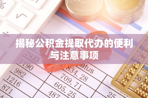 伸港揭秘公积金提取代办的便利与注意事项