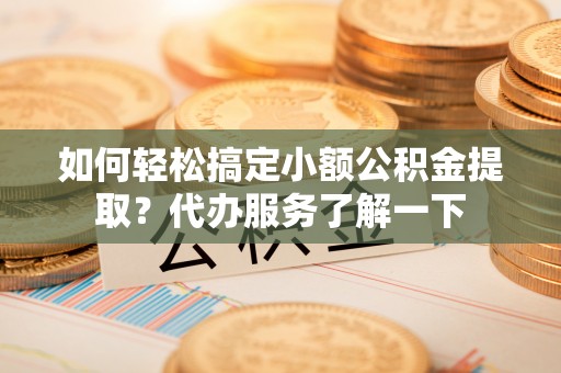 伸港如何轻松搞定小额公积金提取？代办服务了解一下