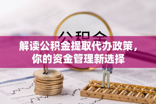 伸港解读公积金提取代办政策，你的资金管理新选择