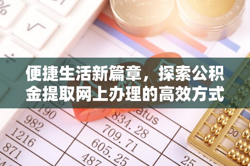 伸港便捷生活新篇章，探索公积金提取网上办理的高效方式
