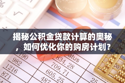伸港揭秘公积金贷款计算的奥秘，如何优化你的购房计划？
