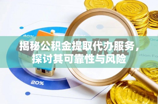 伸港揭秘公积金提取代办服务，探讨其可靠性与风险