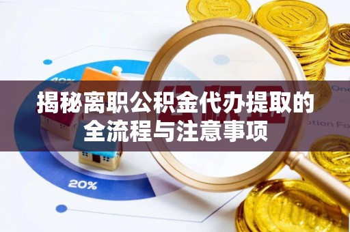 伸港揭秘离职公积金代办提取的全流程与注意事项