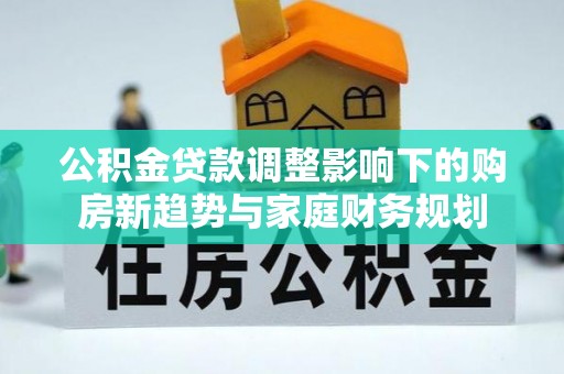 伸港公积金贷款调整影响下的购房新趋势与家庭财务规划