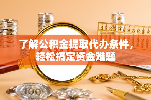 伸港了解公积金提取代办条件，轻松搞定资金难题