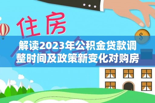 伸港解读2023年公积金贷款调整时间及政策新变化对购房的影响