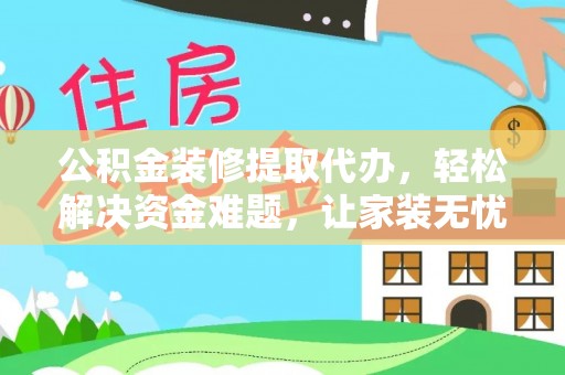 伸港公积金装修提取代办，轻松解决资金难题，让家装无忧