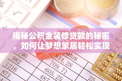伸港揭秘公积金装修贷款的秘密，如何让梦想家居轻松实现？